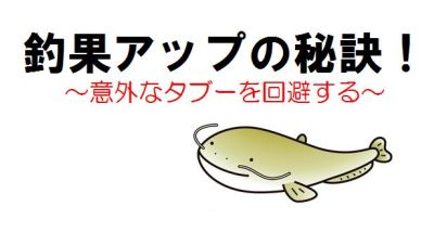 釣果アップの秘訣　～　タブーを回避する！